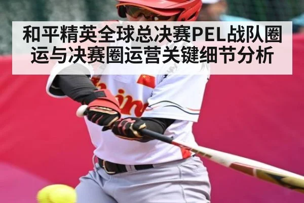 和平精英全球总决赛PEL战队圈运与决赛圈运营关键细节分析