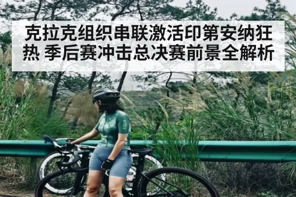 克拉克组织串联激活印第安纳狂热 季后赛冲击总决赛前景全解析