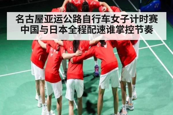 名古屋亚运公路自行车女子计时赛中国与日本全程配速谁掌控节奏