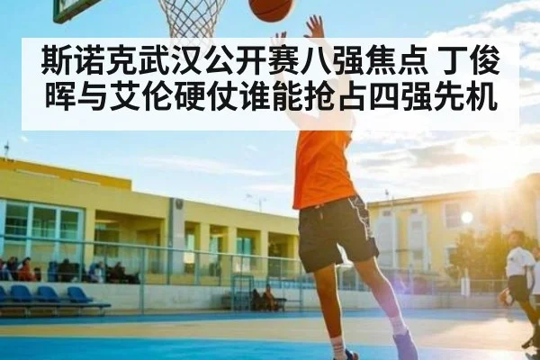 斯诺克武汉公开赛八强焦点 丁俊晖与艾伦硬仗谁能抢占四强先机