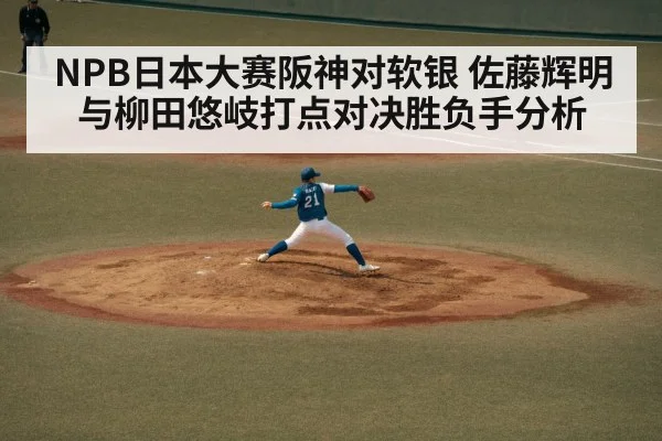 NPB日本大赛阪神对软银 佐藤辉明与柳田悠岐打点对决胜负手分析
