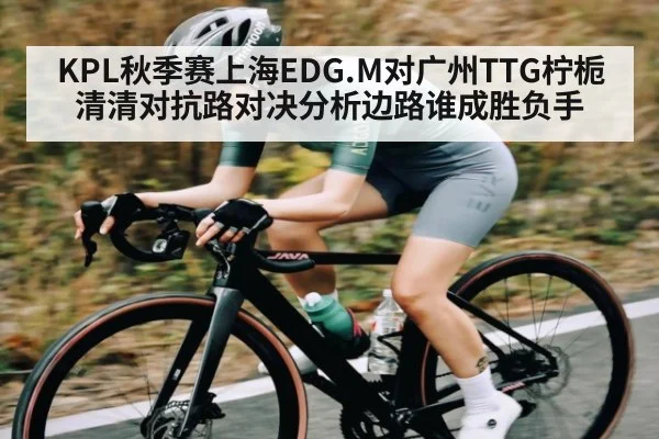 KPL秋季赛上海EDG.M对广州TTG柠栀清清对抗路对决分析边路谁成胜负手